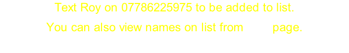 Text Roy on 07786225975 to be added to list. You can also view names on list from Golf page.